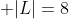 \displaystyle |L|=8