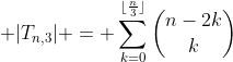 \displaystyle |T_{n,3}| = \sum_{k=0}^{\lfloor\frac{n}{3}\rfloor}\binom{n-2k}{k}