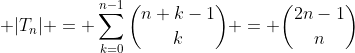 \displaystyle |T_n| = \sum_{k=0}^{n-1}\binom{n+k-1}{k} = \binom{2n-1}{n}