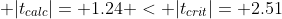 \displaystyle |t_{calc}|= 1.24 < |t_{crit}|= 2.51