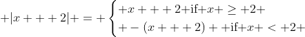 \displaystyle |x + 2| = \begin{cases} x + 2\textrm{ if }x \geq 2 \\ -(x + 2) \textrm{ if }x < 2 \end{cases}