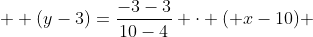 \displaystyle  (y-3)=\frac{-3-3}{10-4} \cdot ( x-10) 