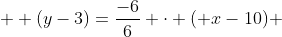 \displaystyle  (y-3)=\frac{-6}{6} \cdot ( x-10) 