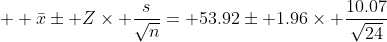 \displaystyle  \bar{x}\pm Z\times \frac{s}{\sqrt{n}}= 53.92\pm 1.96\times \frac{10.07}{\sqrt{24}}