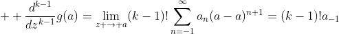 \displaystyle  \frac{d^{k-1}}{dz^{k-1}}g(a)=\lim_{z \to a}(k-1)!\sum_{n=-1}^{\infty}a_{n}(a-a)^{n+1}=(k-1)!a_{-1}