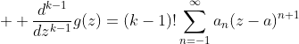 \displaystyle  \frac{d^{k-1}}{dz^{k-1}}g(z)=(k-1)!\sum_{n=-1}^{\infty}a_{n}(z-a)^{n+1}