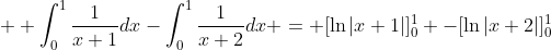 \displaystyle  \int_{0}^{1}\frac{1}{x+1}dx-\int_{0}^{1}\frac{1}{x+2}dx = [\ln{|x+1|}]^1_0 -[\ln{|x+2|}]^1_0
