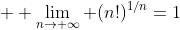 \displaystyle  \lim_{n\to \infty} (n!)^{1/n}=1