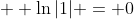 \displaystyle  \ln{|1|} = 0