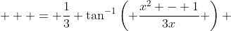 \displaystyle   = \frac{1}{3} \tan^{-1}\left( \frac{x^2 - 1}{3x} \right) 