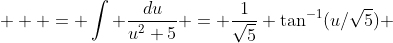 \displaystyle   = \int \frac{du}{u^2+5} = \frac{1}{\sqrt{5}} \tan^{-1}(u/\sqrt{5}) 