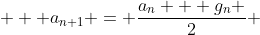 \displaystyle   a_{n+1} = \frac{a_n + g_n }{2} ~,~ g_{n+1} = \sqrt{a_n g_n } 