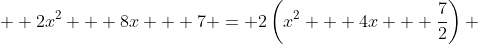 \displaystyle  2x^2 + 8x + 7 = 2\left(x^2 + 4x + \frac{7}{2}\right) 