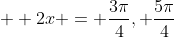 \displaystyle  2x = \frac{3\pi}{4}, \frac{5\pi}{4}