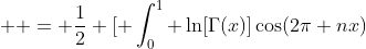 \displaystyle  = \frac{1}{2} [ \int_0^1 \ln[\Gamma(x)]\cos(2\pi nx)~dx + \int_0^1 \ln[\Gamma(x)]\cos(2\pi nx)~dx ] 