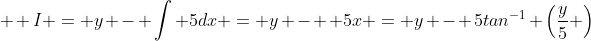 \displaystyle  I = y - \int 5dx = y -  5x = y - 5tan^{-1} \left(\frac{y}{5} \right)