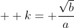 \displaystyle  k= \frac{\sqrt{b}}{a}