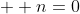 \displaystyle  n=0