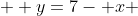 \displaystyle  y=7- x 