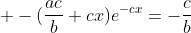 \displaystyle -(\frac{ac}{b}+cx)e^{-cx}=-\frac{c}{b}