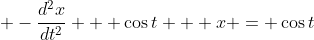 \displaystyle -\frac{d^2x}{dt^2} + \cos{t} + x = \cos{t}