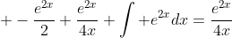 \displaystyle -\frac{e^{2x}}{2}+\frac{e^{2x}}{4x}+\int e^{2x}dx=\frac{e^{2x}}{4x}