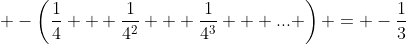 \displaystyle -\left(\frac{1}{4} + \frac{1}{4^2} + \frac{1}{4^3} + ... \right) = -\frac{1}{3}