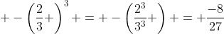 \displaystyle -\left(\frac{2}{3} \right)^3 = -\left(\frac{2^3}{3^3} \right) = \frac{-8}{27}
