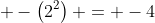 \displaystyle -\left(2^2\right) = -4