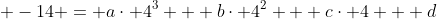 \displaystyle -14 = a\cdot 4^3 + b\cdot 4^2 + c\cdot 4 + d