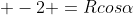 \displaystyle -2 =Rcos\alpha