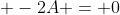 \displaystyle -2A = 0