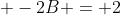 \displaystyle -2B = 2