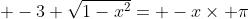 \displaystyle -3 \sqrt{1-x^2}= -x\times \pi