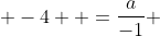 \displaystyle -4  =\frac{a}{-1} 