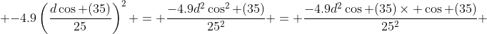\displaystyle -4.9\left(\frac{d\cos (35)}{25}\right)^2 = \frac{-4.9d^2\cos^2 (35)}{25^2} = \frac{-4.9d^2\cos (35)\times \cos (35)}{25^2} 