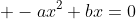 \displaystyle -ax^2+bx=0