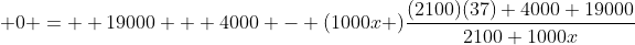 \displaystyle 0 =  19000 + 4000 - (1000x )\frac{(2100)(37)+4000+19000}{2100+1000x}