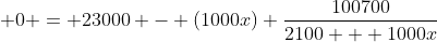 \displaystyle 0 = 23000 - (1000x) \frac{100700}{2100 + 1000x}