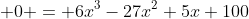 \displaystyle 0 = 6x^{3}-27x^{2}+5x+100