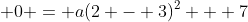 \displaystyle 0 = a(2 - 3)^2 + 7