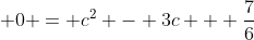 \displaystyle 0 = c^2 - 3c + \frac{7}{6}
