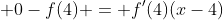 \displaystyle 0-f(4) = f'(4)(x-4)