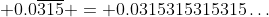 \displaystyle 0.0\overline{315} = 0.0315315315315\dots