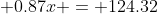 \displaystyle 0.87x = 124.32