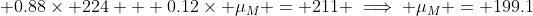 \displaystyle 0.88\times 224 + 0.12\times \mu_M = 211 \implies \mu_M = 199.1