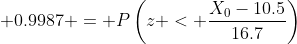\displaystyle 0.9987 = P\left(z < \frac{X_{0}-10.5}{16.7}\right)