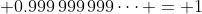 \displaystyle 0.999\,999\,999\dots = 1