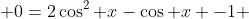 \displaystyle 0=2\cos^2 x-\cos x -1 