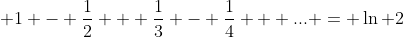 \displaystyle 1 - \frac{1}{2} + \frac{1}{3} - \frac{1}{4} + ... = \ln 2